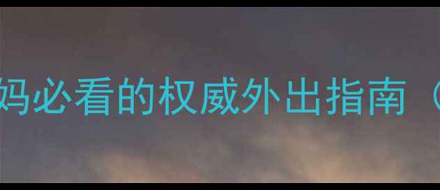 图片 🌟婴儿多少天可以出门？新手爸妈必看的权威外出指南（附疫苗接种表+出行必备清单）1