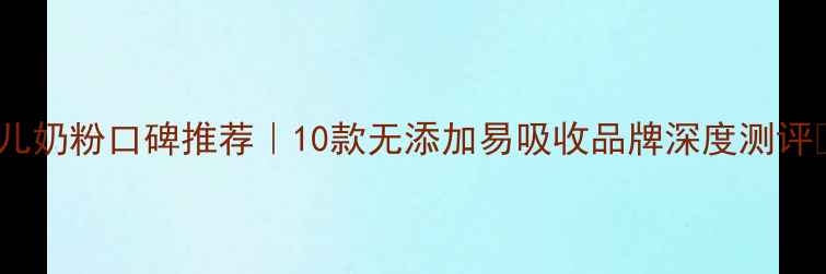 图片 🌟婴儿奶粉口碑推荐｜10款无添加易吸收品牌深度测评👶💡1