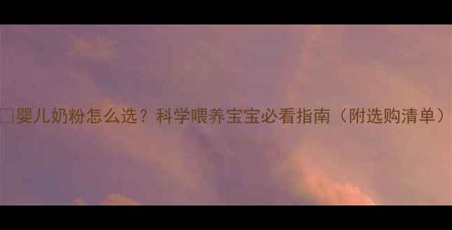 图片 🌟婴儿奶粉怎么选？科学喂养宝宝必看指南（附选购清单）