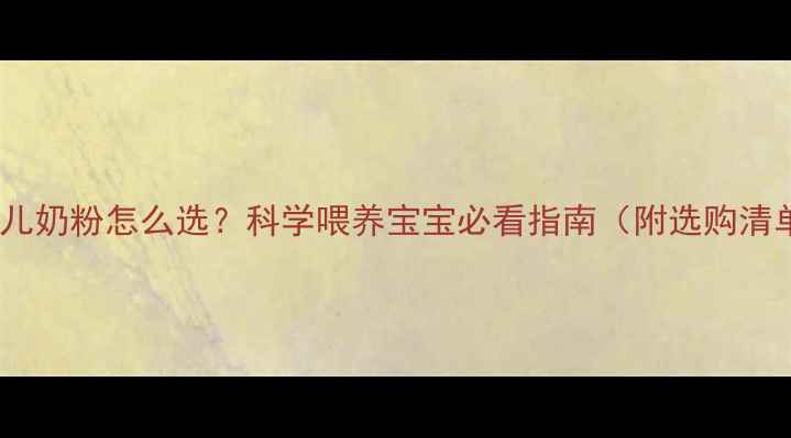 图片 🌟婴儿奶粉怎么选？科学喂养宝宝必看指南（附选购清单）1