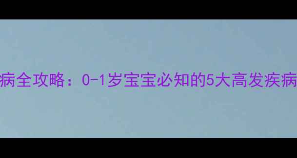 图片 🌟婴儿常见疾病全攻略：0-1岁宝宝必知的5大高发疾病及预防指南🌟