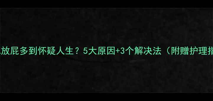 图片 🌟婴儿放屁多到怀疑人生？5大原因+3个解决法（附赠护理指南）2