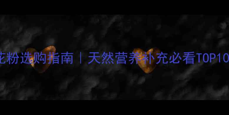 图片 🌟婴儿松花粉选购指南｜天然营养补充必看TOP10品牌测评2