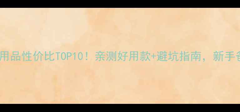 图片 🌟婴儿洗护用品性价比TOP10！亲测好用款+避坑指南，新手爸妈必看！1