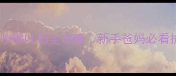 图片 🌟婴儿流鼻涕咳嗽吐奶全攻略｜新手爸妈必看护理指南👶💨2