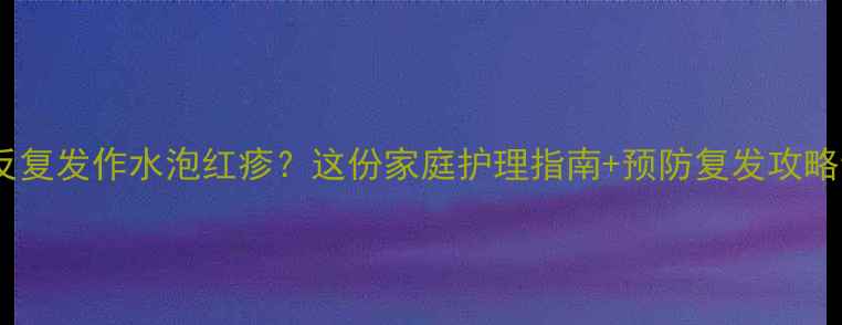 图片 🌟婴儿湿疹反复发作水泡红疹？这份家庭护理指南+预防复发攻略请收好！🌟1