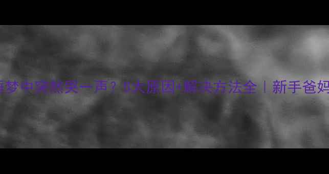 图片 🌟婴儿睡梦中突然哭一声？5大原因+解决方法全｜新手爸妈必看🌟2