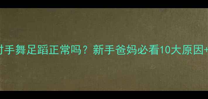 图片 🌟婴儿睡觉时手舞足蹈正常吗？新手爸妈必看10大原因+应对指南🌟2