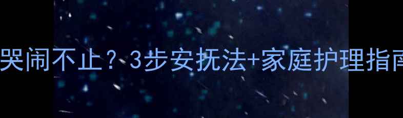 图片 🌟婴儿突然惊跳、哭闹不止？3步安抚法+家庭护理指南（附真实案例）2
