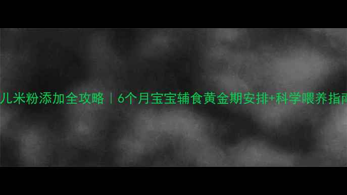 图片 🌟婴儿米粉添加全攻略｜6个月宝宝辅食黄金期安排+科学喂养指南🔸2