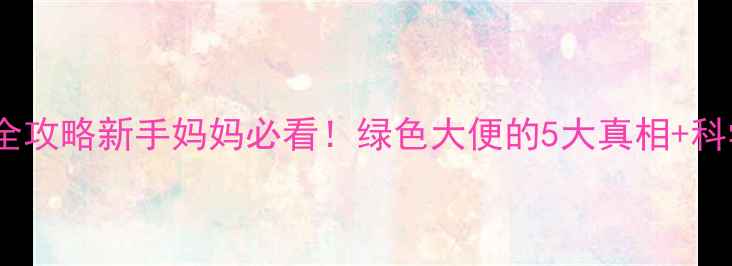 图片 🌟婴儿绿色便便全攻略新手妈妈必看！绿色大便的5大真相+科学应对指南👶💩1