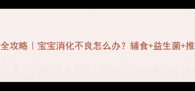 图片 🌟婴儿肠胃调理全攻略｜宝宝消化不良怎么办？辅食+益生菌+推拿手法全公开🌟