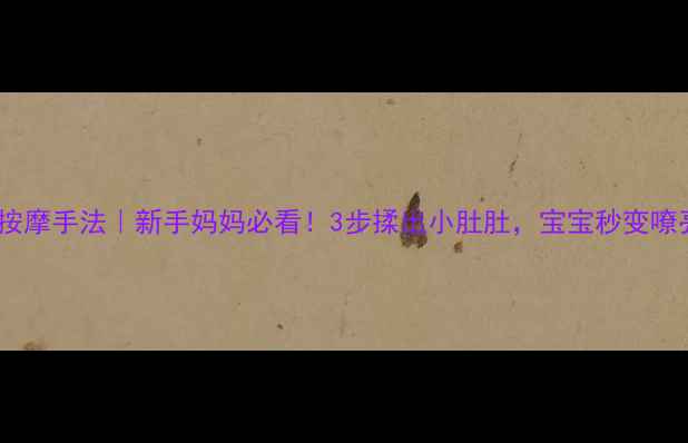 图片 🌟婴儿胀气按摩手法｜新手妈妈必看！3步揉出小肚肚，宝宝秒变嘹亮小天使💡2