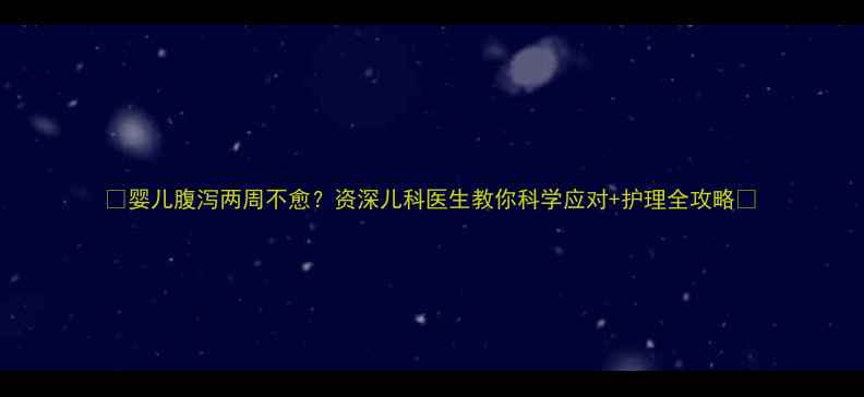图片 🌟婴儿腹泻两周不愈？资深儿科医生教你科学应对+护理全攻略🌟