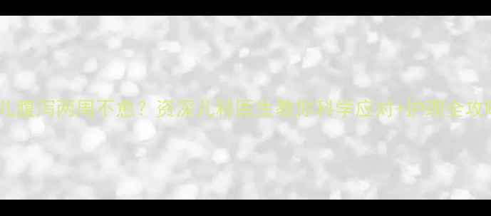图片 🌟婴儿腹泻两周不愈？资深儿科医生教你科学应对+护理全攻略🌟2