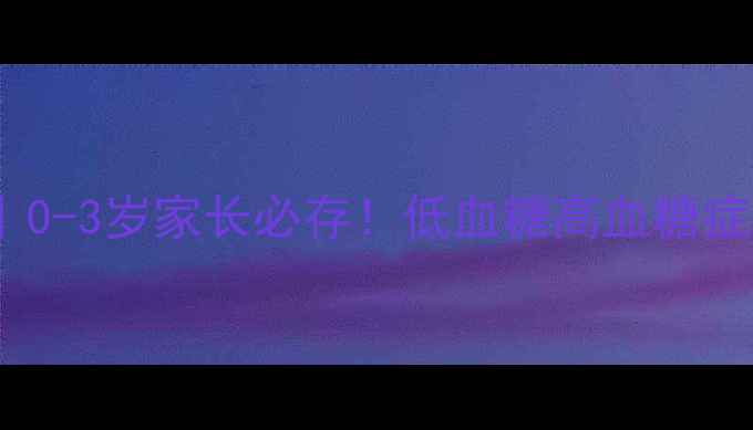 图片 🌟婴儿血糖值参考值表｜0-3岁家长必存！低血糖高血糖症状及应急处理全攻略🌟2