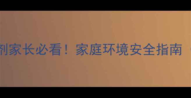 图片 🌟婴儿误吸杀虫剂家长必看！家庭环境安全指南（附急救全流程）