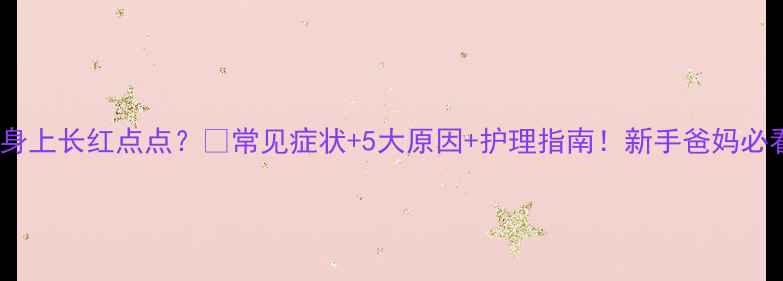 图片 🌟婴儿身上长红点点？👶常见症状+5大原因+护理指南！新手爸妈必看❗️2