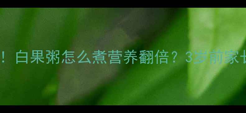 图片 🌟婴儿辅食添加必看！白果粥怎么煮营养翻倍？3岁前家长必收藏的黄金吃法1