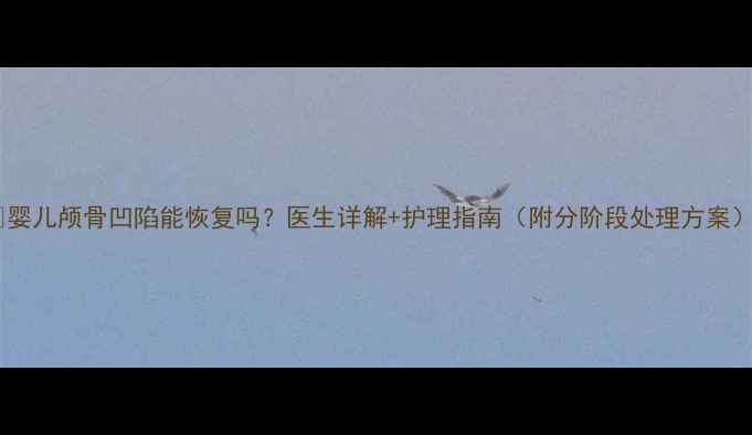 图片 🌟婴儿颅骨凹陷能恢复吗？医生详解+护理指南（附分阶段处理方案）2