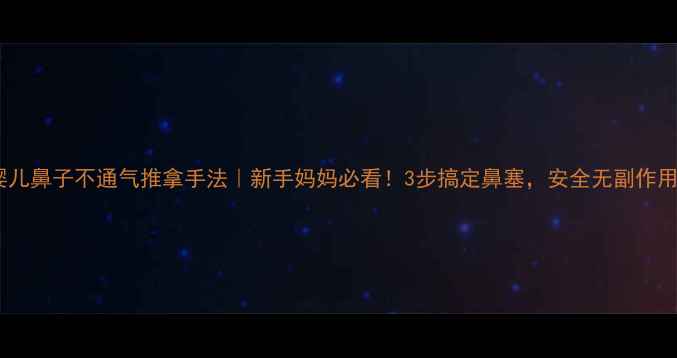 图片 🌟婴儿鼻子不通气推拿手法｜新手妈妈必看！3步搞定鼻塞，安全无副作用🌟2