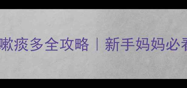图片 🌟婴儿鼻涕咳嗽痰多全攻略｜新手妈妈必看护理指南🌟1