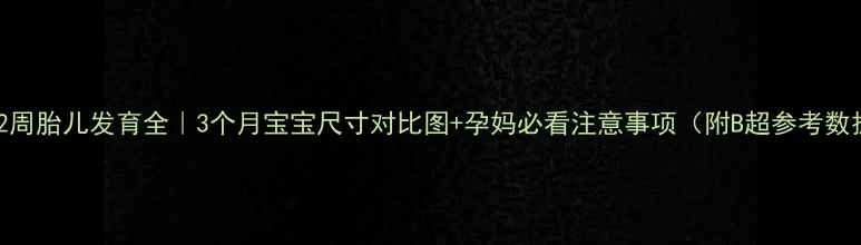 图片 🌟孕12周胎儿发育全｜3个月宝宝尺寸对比图+孕妈必看注意事项（附B超参考数据）🌟
