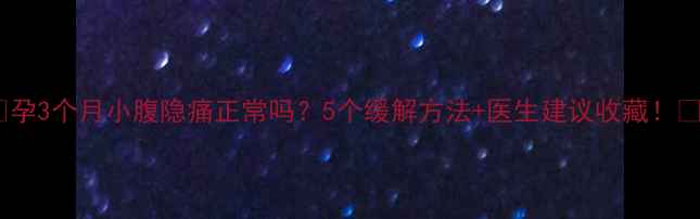 图片 🌟孕3个月小腹隐痛正常吗？5个缓解方法+医生建议收藏！🌟2