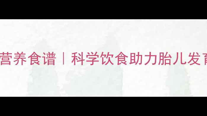 图片 🌟孕3个月营养食谱｜科学饮食助力胎儿发育黄金期🌟