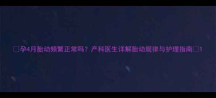 图片 🌟孕4月胎动频繁正常吗？产科医生详解胎动规律与护理指南🌟1