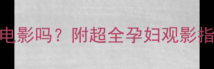 图片 🌟孕9个月能看电影吗？附超全孕妇观影指南+医生建议💡