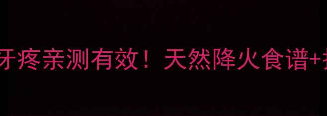 图片 🌟孕妇上火牙疼亲测有效！天然降火食谱+护理攻略🌟1