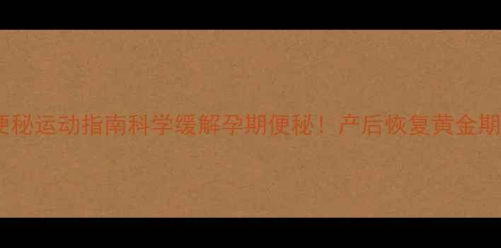 图片 🌟孕妇便秘运动指南科学缓解孕期便秘！产后恢复黄金期必看🌟1