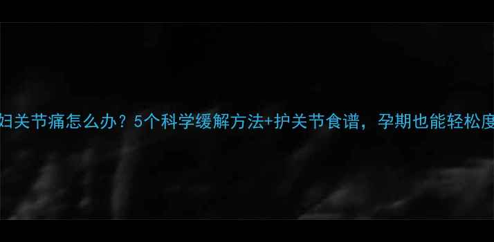 图片 🌟孕妇关节痛怎么办？5个科学缓解方法+护关节食谱，孕期也能轻松度过🌟