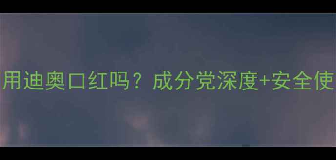 图片 🌟孕妇可用迪奥口红吗？成分党深度+安全使用指南🌟