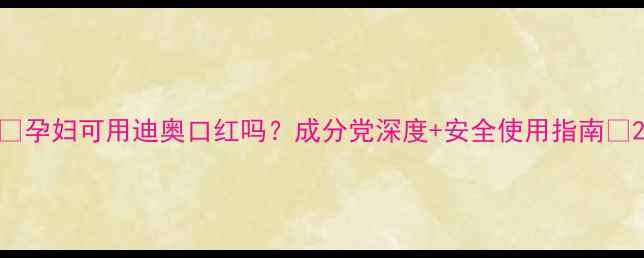 图片 🌟孕妇可用迪奥口红吗？成分党深度+安全使用指南🌟2