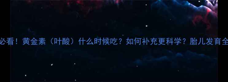 图片 🌟孕妇必看！黄金素（叶酸）什么时候吃？如何补充更科学？胎儿发育全攻略🌟