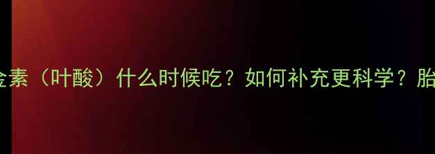 图片 🌟孕妇必看！黄金素（叶酸）什么时候吃？如何补充更科学？胎儿发育全攻略🌟1
