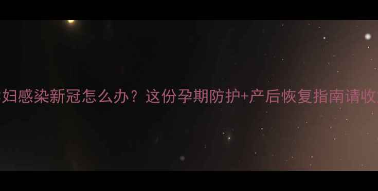 图片 🌟孕妇感染新冠怎么办？这份孕期防护+产后恢复指南请收好！
