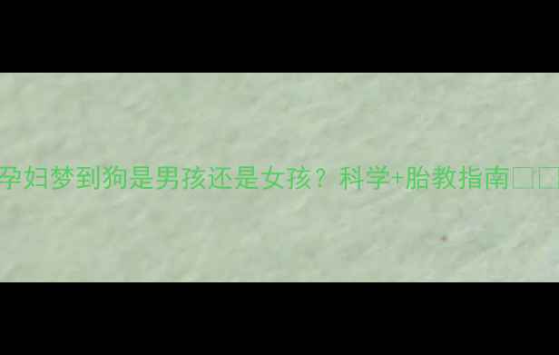 图片 🌟孕妇梦到狗是男孩还是女孩？科学+胎教指南🐶✨👶
