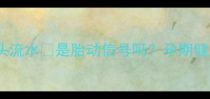 图片 🌟孕妇梦见水龙头流水💧是胎动信号吗？孕期健康必看的梦境🌟2