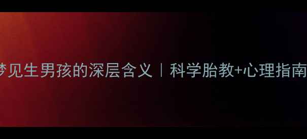 图片 🌟孕妇梦见生男孩的深层含义｜科学胎教+心理指南👩⚕️2