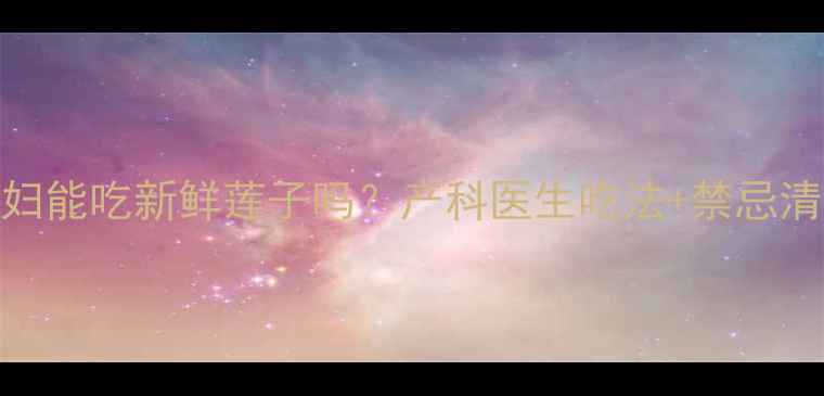 图片 🌟孕妇能吃新鲜莲子吗？产科医生吃法+禁忌清单🌟