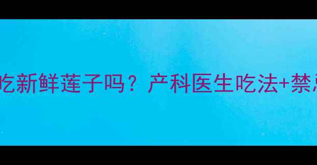 图片 🌟孕妇能吃新鲜莲子吗？产科医生吃法+禁忌清单🌟1