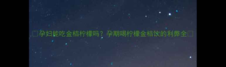 图片 🌟孕妇能吃金桔柠檬吗？孕期喝柠檬金桔饮的利弊全🌟