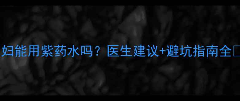 图片 🌟孕妇能用紫药水吗？医生建议+避坑指南全⚠️1