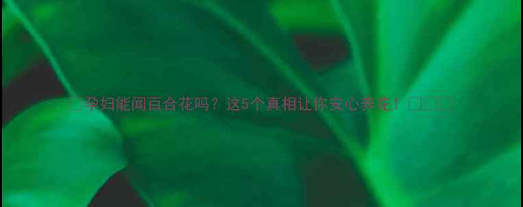 图片 🌟孕妇能闻百合花吗？这5个真相让你安心养花！🌼✨🌟
