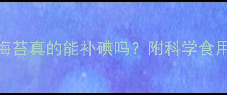 图片 🌟孕妇补碘必看！海苔真的能补碘吗？附科学食用指南和替代方案🌟