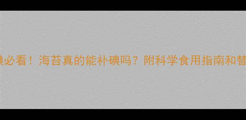 图片 🌟孕妇补碘必看！海苔真的能补碘吗？附科学食用指南和替代方案🌟2