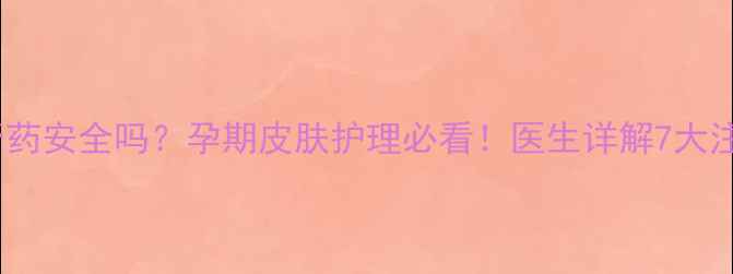 图片 🌟孕妇闻膏药安全吗？孕期皮肤护理必看！医生详解7大注意事项🌟2